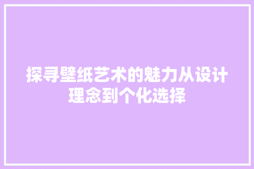 探寻壁纸艺术的魅力从设计理念到个化选择