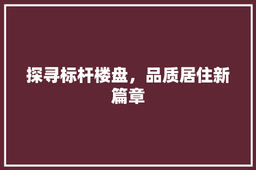 探寻标杆楼盘，品质居住新篇章