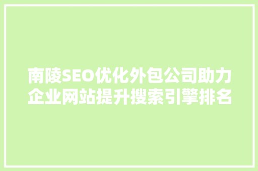 南陵SEO优化外包公司助力企业网站提升搜索引擎排名