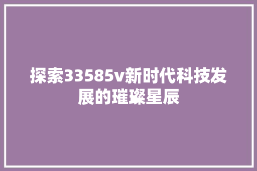 探索33585v新时代科技发展的璀璨星辰
