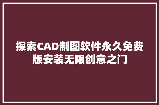 探索CAD制图软件永久免费版安装无限创意之门