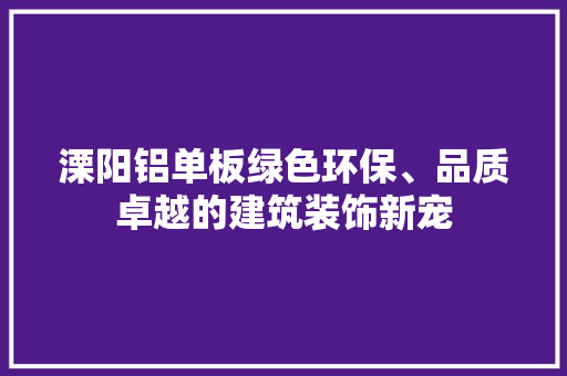 溧阳铝单板绿色环保、品质卓越的建筑装饰新宠