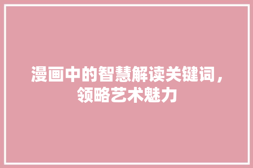 漫画中的智慧解读关键词，领略艺术魅力