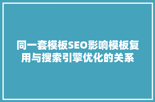 同一套模板SEO影响模板复用与搜索引擎优化的关系