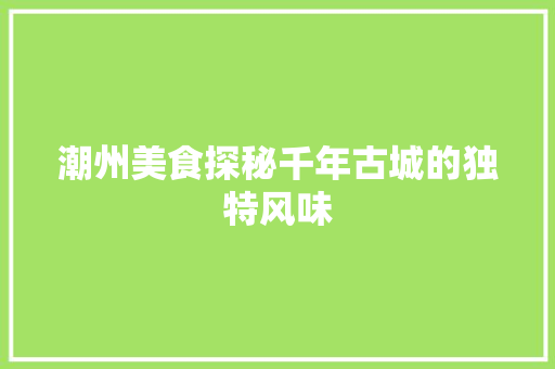 潮州美食探秘千年古城的独特风味