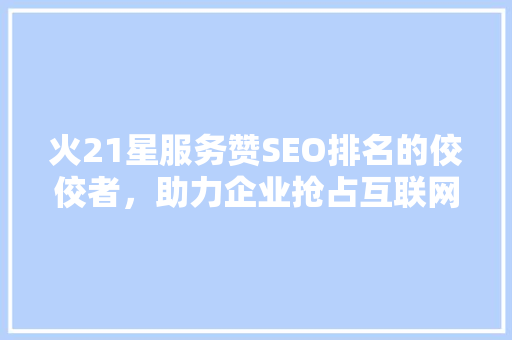 火21星服务赞SEO排名的佼佼者，助力企业抢占互联网制高点