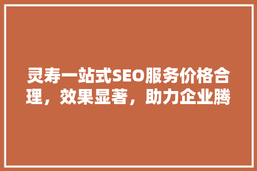 灵寿一站式SEO服务价格合理，效果显著，助力企业腾飞