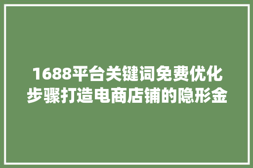 1688平台关键词免费优化步骤打造电商店铺的隐形金手指_1688关键词免费优化