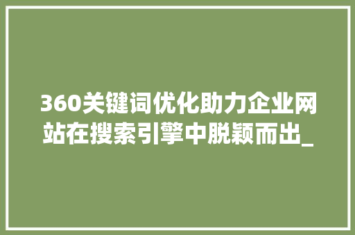 360关键词优化助力企业网站在搜索引擎中脱颖而出_做360关键词优化软