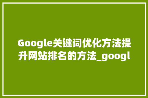 Google关键词优化方法提升网站排名的方法_google关键词优化方法