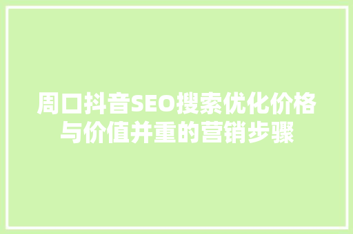 周口抖音SEO搜索优化价格与价值并重的营销步骤