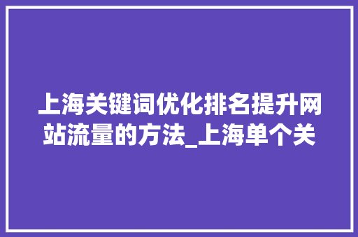 上海关键词优化排名提升网站流量的方法_上海单个关键词优化排名