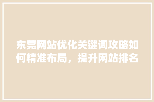 东莞网站优化关键词攻略如何精准布局，提升网站排名_东莞网站优化关键词教程