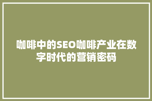咖啡中的SEO咖啡产业在数字时代的营销密码