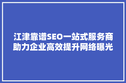 江津靠谱SEO一站式服务商助力企业高效提升网络曝光度