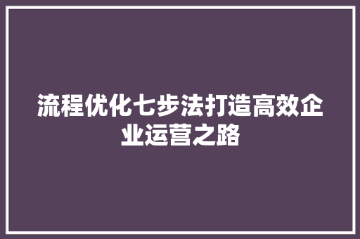 流程优化七步法打造高效企业运营之路