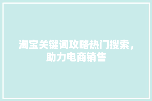 淘宝关键词攻略热门搜索，助力电商销售