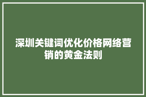 深圳关键词优化价格网络营销的黄金法则