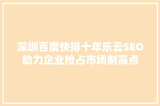 深圳百度快排十年乐云SEO助力企业抢占市场制高点