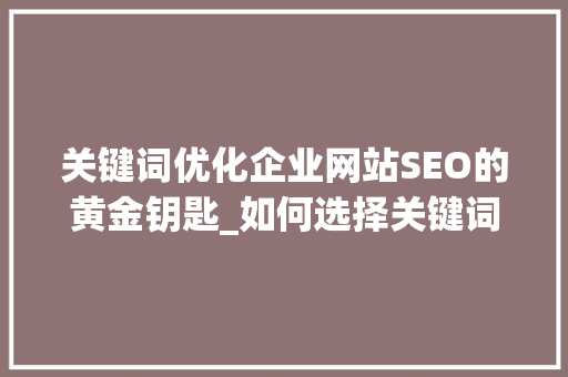 关键词优化企业网站SEO的黄金钥匙_如何选择关键词优化公司