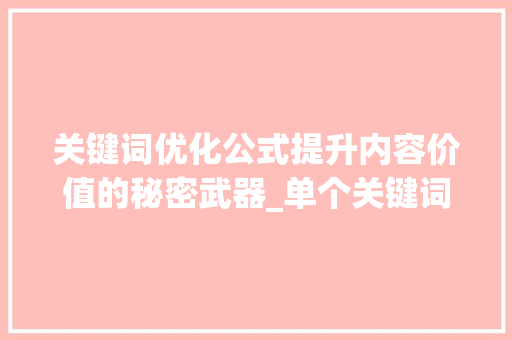 关键词优化公式提升内容价值的秘密武器_单个关键词优化公式