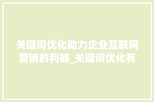 关键词优化助力企业互联网营销的利器_关键词优化有什么了解