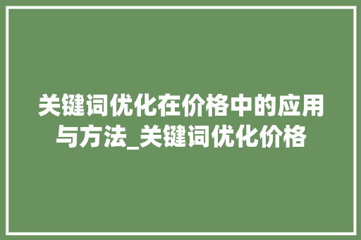 关键词优化在价格中的应用与方法_关键词优化价格