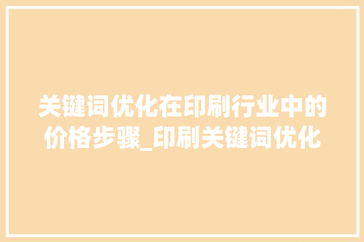 关键词优化在印刷行业中的价格步骤_印刷关键词优化价格
