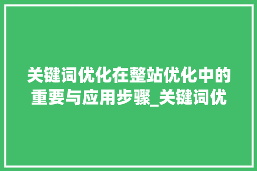 关键词优化在整站优化中的重要与应用步骤_关键词优化与整站