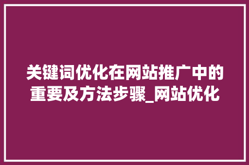 关键词优化在网站推广中的重要及方法步骤_网站优化关键词推广