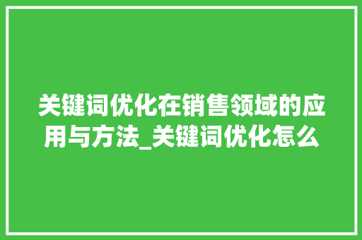 关键词优化在销售领域的应用与方法_关键词优化怎么销售