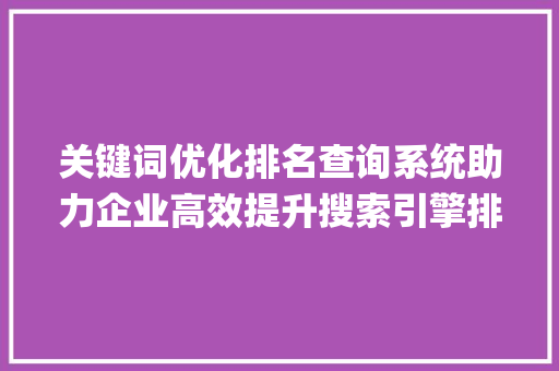 关键词优化排名查询系统助力企业高效提升搜索引擎排名_关键词优化排名查询系统