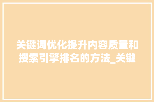 关键词优化提升内容质量和搜索引擎排名的方法_关键词优化理由有哪些