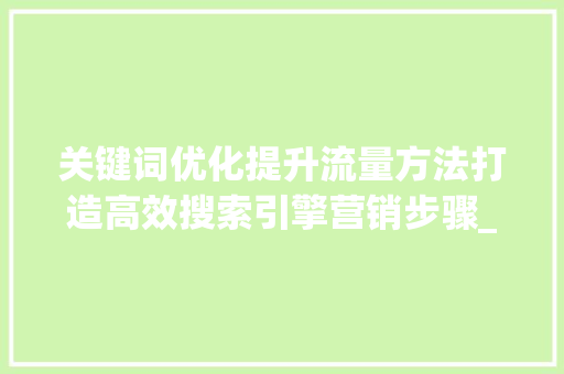 关键词优化提升流量方法打造高效搜索引擎营销步骤_关键词优化提升流量方法