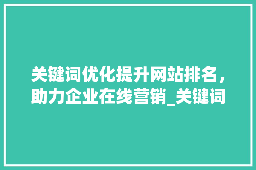 关键词优化提升网站排名，助力企业在线营销_关键词排名优化排
