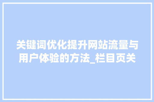 关键词优化提升网站流量与用户体验的方法_栏目页关键词优化