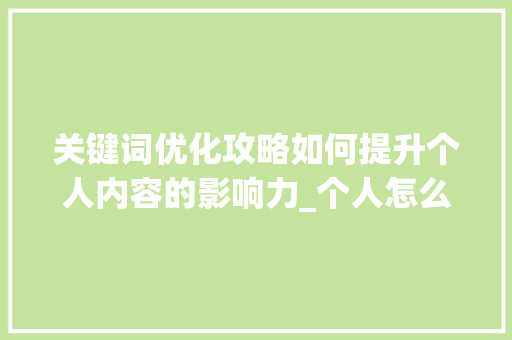 关键词优化攻略如何提升个人内容的影响力_个人怎么优化关键词