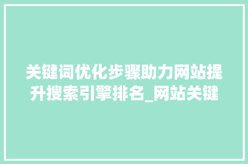 关键词优化步骤助力网站提升搜索引擎排名_网站关键词优化几个