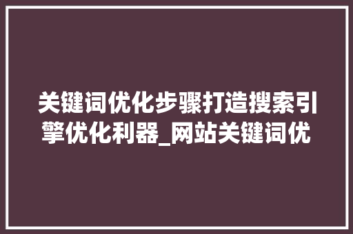 关键词优化步骤打造搜索引擎优化利器_网站关键词优化方式