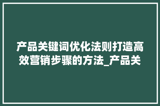 产品关键词优化法则打造高效营销步骤的方法_产品关键词优化的法则