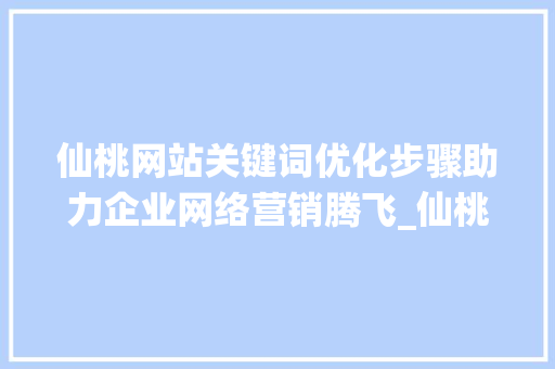 仙桃网站关键词优化步骤助力企业网络营销腾飞_仙桃网站关键词优化方法