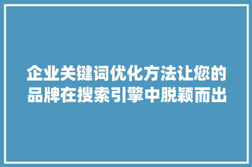 企业关键词优化方法让您的品牌在搜索引擎中脱颖而出_企业关键词的优化方法