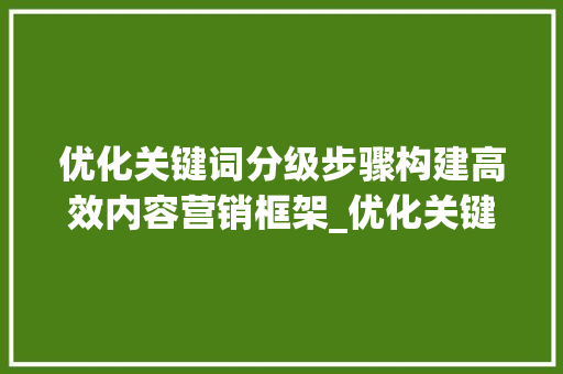 优化关键词分级步骤构建高效内容营销框架_优化关键词怎么分级