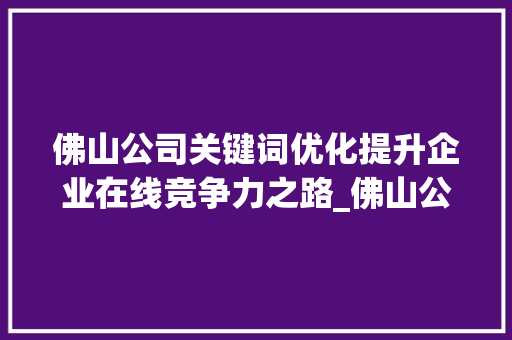 佛山公司关键词优化提升企业在线竞争力之路_佛山公司关键词优化收费