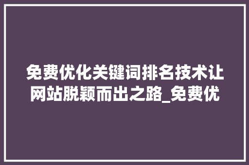 免费优化关键词排名技术让网站脱颖而出之路_免费优化关键词排名技术