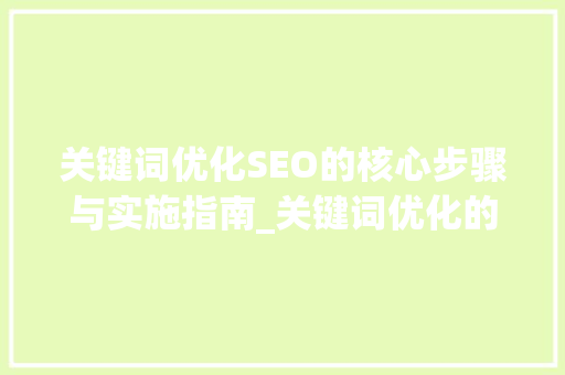 关键词优化SEO的核心步骤与实施指南_关键词优化的核心点