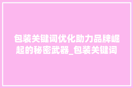 包装关键词优化助力品牌崛起的秘密武器_包装关键词优化流程