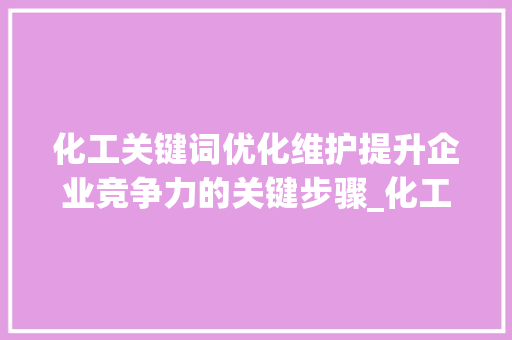 化工关键词优化维护提升企业竞争力的关键步骤_化工关键词优化维护