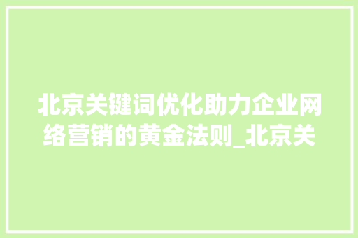 北京关键词优化助力企业网络营销的黄金法则_北京关键词优化业务