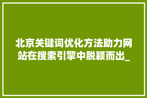 北京关键词优化方法助力网站在搜索引擎中脱颖而出_北京关键词的优化方法